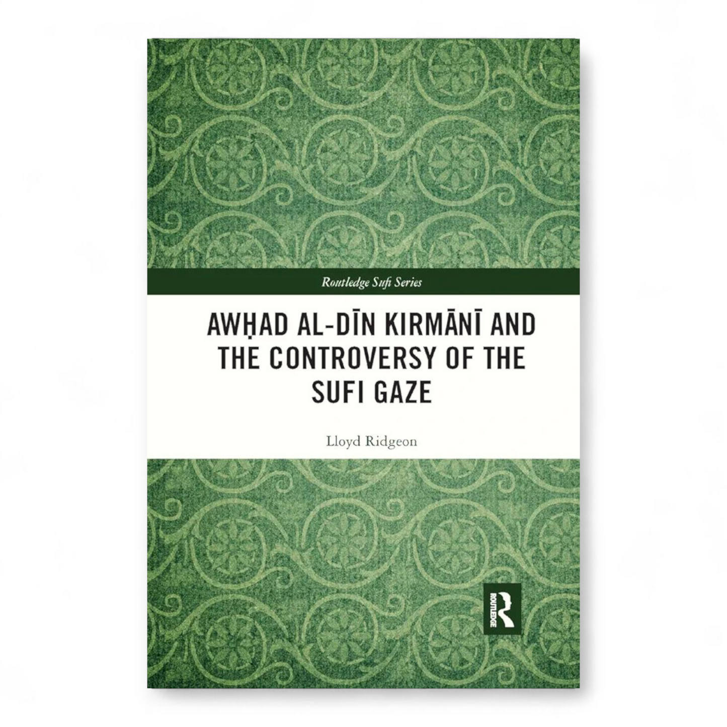 Awhad al-Din Kirmani and the Controversy of the Sufi Gaze by Lloyd Ridgeon