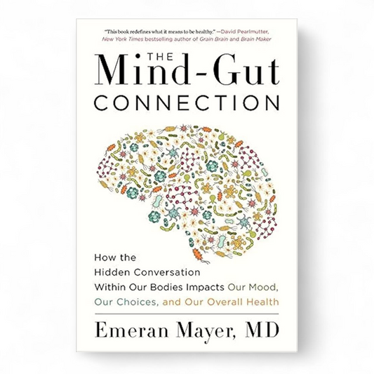 The Mind-Gut Connection: How the Hidden Conversation Within Our Bodies Impacts Our Mood, Our Choices, and Our Overall Health by Emeran Mayer