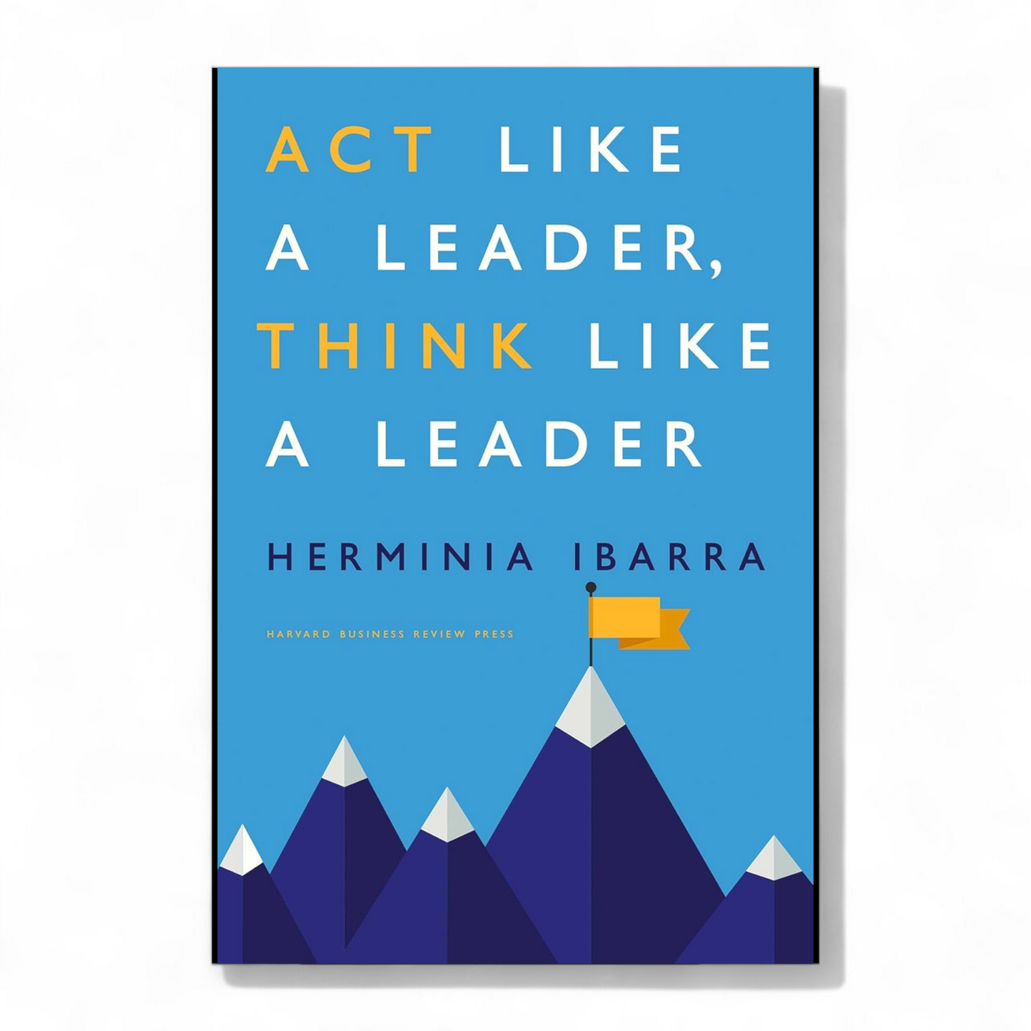 Act Like a Leader, Think Like a Leader by Herminia Ibarra