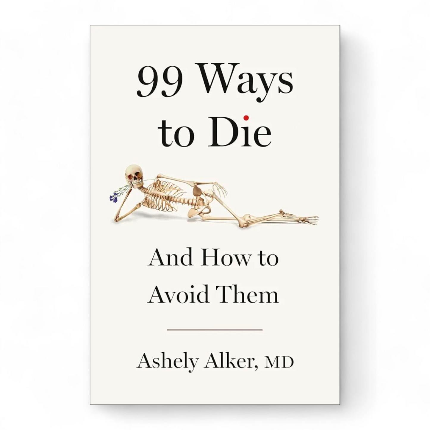 99 Ways to Die: And How to Avoid Them by Ashely Alker M.D.
