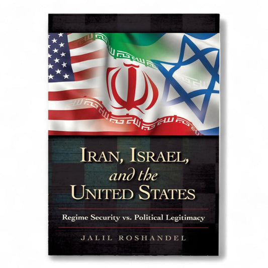 Iran, Israel, and the United States: Regime Security vs. Political Legitimacy by Jalil Roshandel