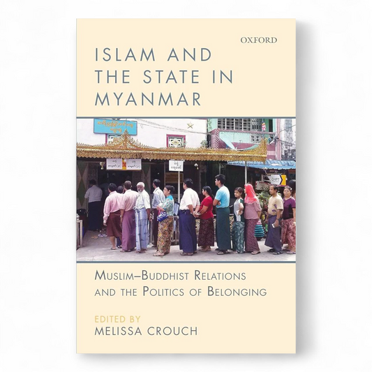 Islam and the State in Myanmar: Muslim-Buddhist Relations and the Politics of Belonging by Melissa Crouch