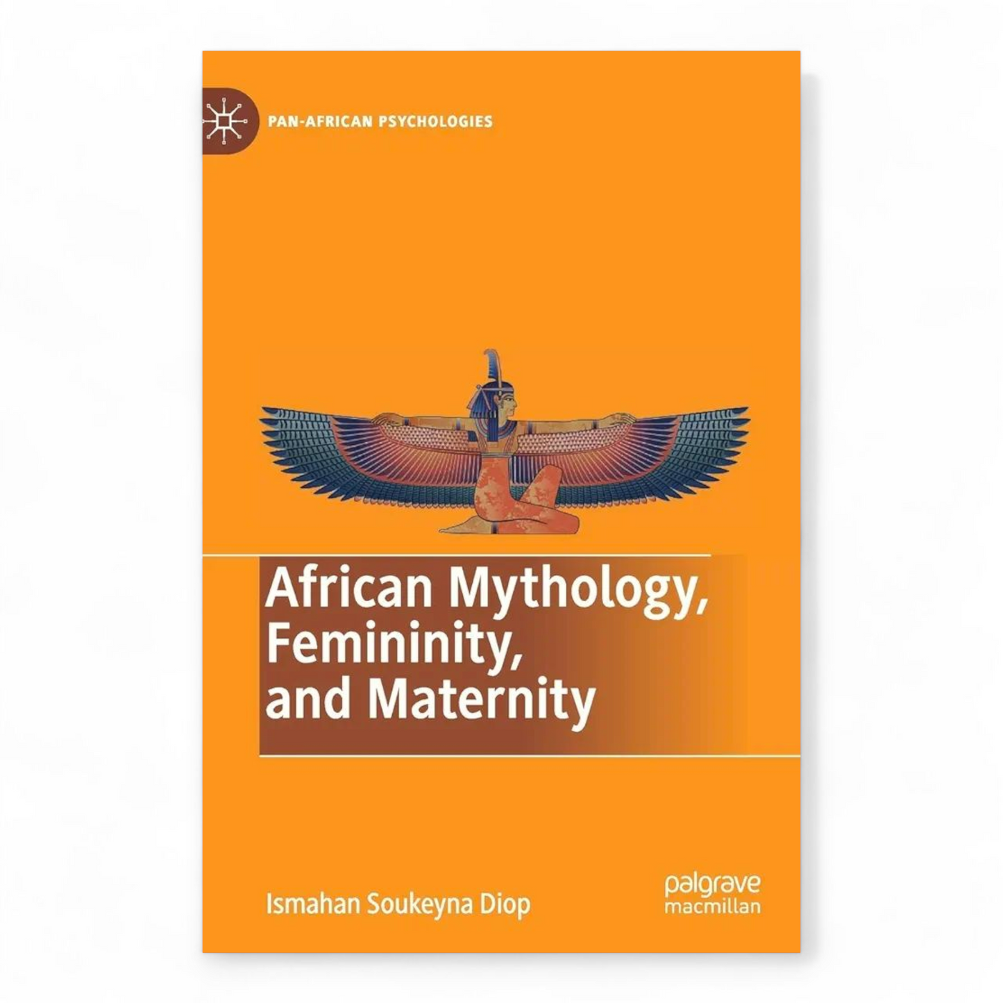 African Mythology, Femininity, and Maternity (Pan-African Psychologies) by Ismahan Soukeyna Diop