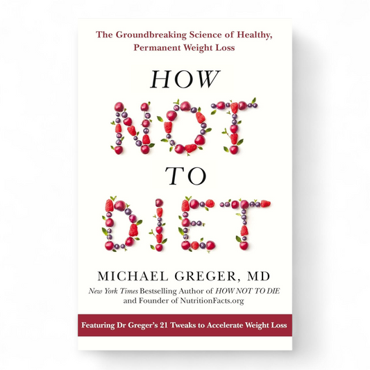 How Not to Diet: The Groundbreaking Science of Healthy, Permanent Weight Loss by Michael Greger MD FACLM