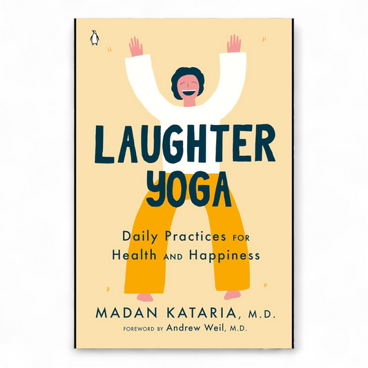 Laughter Yoga: Daily Practices for Health and Happiness by Madan Kataria M.D.